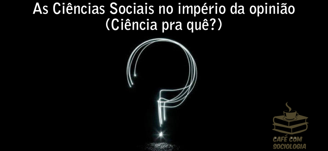 As Ciências Sociais no império da opinião (Ciência pra quê?)