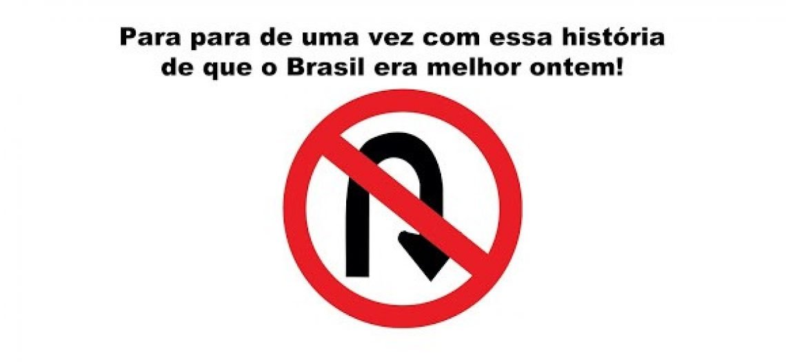 Para para de uma vez com essa história que o Brasil era melhor ontem!