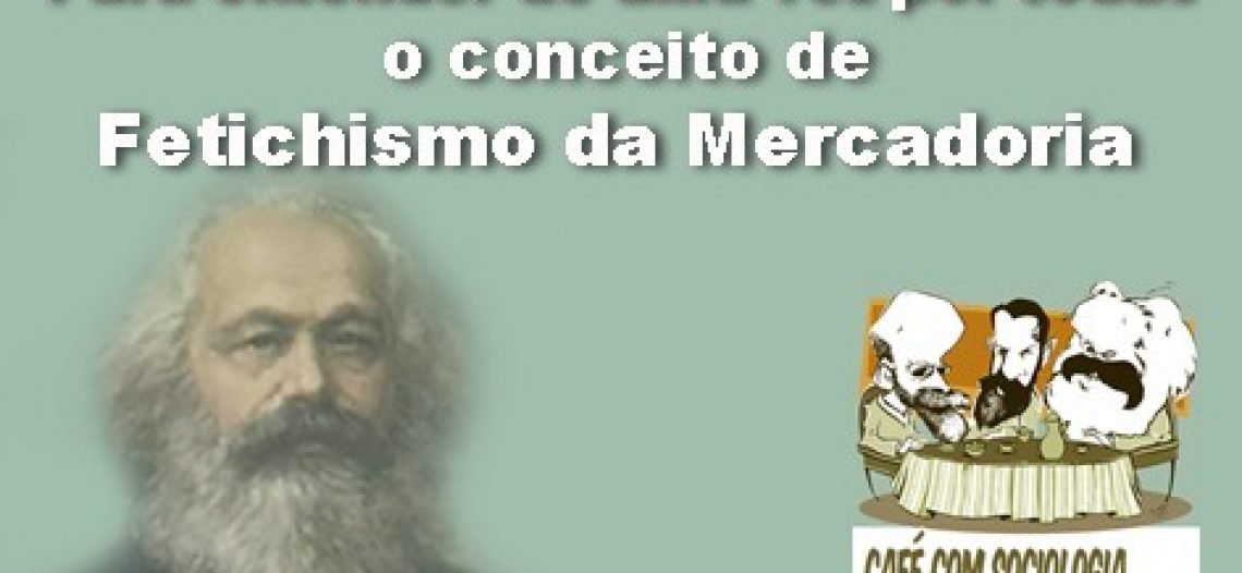 Para entender de uma vez por todas o conceito de Fetichismo da Mercadoria em Marx
