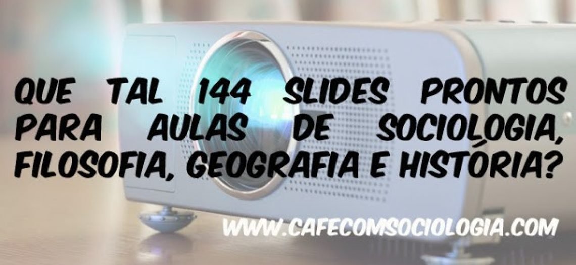 Que tal 144 slides prontos para aulas de Sociologia, Filosofia, Geografia e História?
